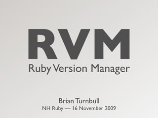RVM
Ruby Version Manager

       Brian Turnbull
  NH Ruby — 16 November 2009
 