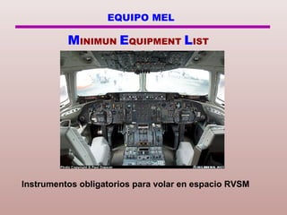 EQUIPO MEL
MINIMUN EQUIPMENT LIST
Instrumentos obligatorios para volar en espacio RVSM
 