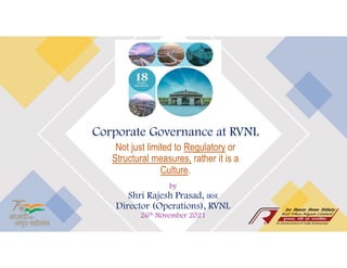 Corporate Governance at RVNL
Not just limited to Regulatory or
Structural measures, rather it is a
Culture.
by
Shri Rajesh Prasad, IRSE
Director (Operations), RVNL
26th November 2021
 