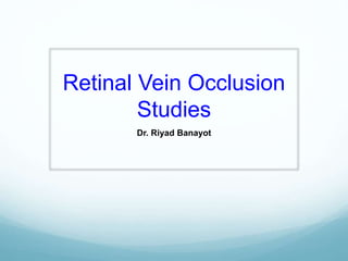 Retinal Vein Occlusion
Studies
Dr. Riyad Banayot
 