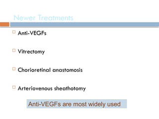  Anti-VEGFs
 Vitrectomy
 Chorioretinal anastomosis
 Arteriovenous sheathotomy
Newer Treatments
Anti-VEGFs are most widely used
 