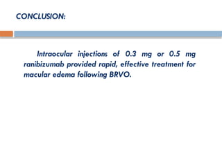 CONCLUSION:
Intraocular injections of 0.3 mg or 0.5 mg
ranibizumab provided rapid, effective treatment for
macular edema following BRVO.
 