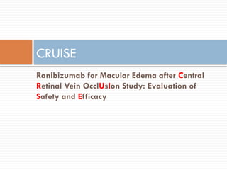 Ranibizumab for Macular Edema after Central
Retinal Vein OcclUsIon Study: Evaluation of
Safety and Efficacy
CRUISE
 