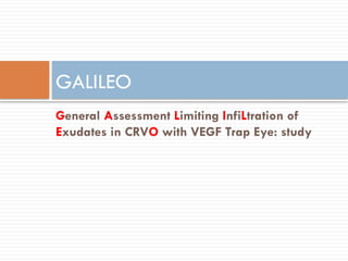 General Assessment Limiting InfiLtration of
Exudates in CRVO with VEGF Trap Eye: study
GALILEO
 