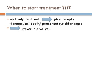 When to start treatment ????
 no timely treatment photoreceptor
damage/cell death/ permanent cystoid changes
 irreversible VA loss
 
