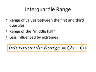 Interquartile Range
• Range of values between the first and third
quartiles
• Range of the “middle half”
• Less influenced by extremes
 