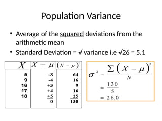 Population Variance
• Average of the squared deviations from the
arithmetic mean
• Standard Deviation = √ variance i.e √26 = 5.1
 