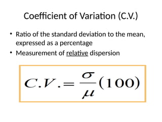 Coefficient of Variation (C.V.)
• Ratio of the standard deviation to the mean,
expressed as a percentage
• Measurement of relative dispersion
 