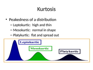 Kurtosis
• Peakedness of a distribution
– Leptokurtic: high and thin
– Mesokurtic: normal in shape
– Platykurtic: flat and spread out
 