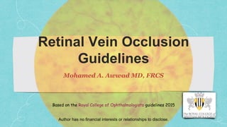 Author has no financial interests or relationships to disclose.
Based on the Royal College of Ophthalmologists guidelines 2015
Retinal Vein Occlusion
Guidelines
Mohamed A. Awwad MD, FRCS
 