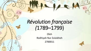 Révolution française
(1789–1799)
Oleh
Rodhiyah Nur Zulaikhoh
2700011
 