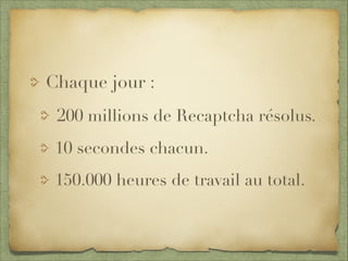 Chaque jour :
200 millions de Recaptcha résolus.
10 secondes chacun.
150.000 heures de travail au total.
 