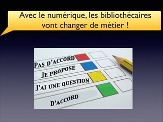 Avec le numérique, les bibliothécaires
vont changer de métier !
 