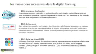 Les innovations successives dans le digital learning
• 2006 : emergence du e-learning
Ensemble de concepts, méthodes et ou...