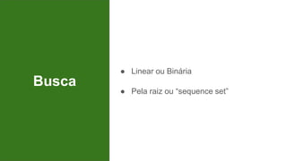 Busca
● Linear ou Binária
● Pela raiz ou “sequence set”
 
