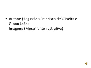 • Autora: (Reginaldo Francisco de Oliveira e
  Gilson João)
  Imagem: (Meramente ilustrativa)
 