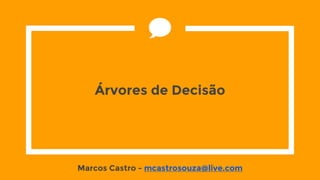 Árvores de Decisão
Marcos Castro - mcastrosouza@live.com
 