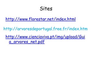 Sites
http://www.florestar.net/index.html
http://www.cienciaviva.pt/img/upload/Gui
a_arvores_net.pdf
http://arvoresdeportugal.free.fr/index.htm
 