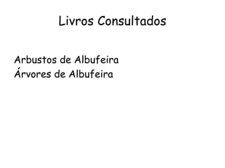 Livros Consultados
Arbustos de Albufeira
Árvores de Albufeira
 