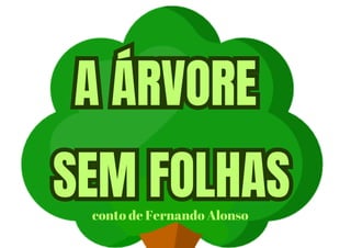 A ÁRVORE
SEM FOLHAS
A ÁRVORE
SEM FOLHAS
conto de Fernando Alonso
 