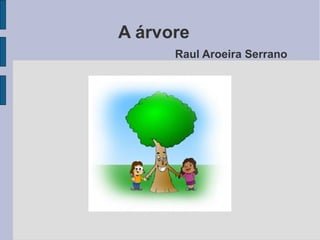 A árvore
      Raul Aroeira Serrano
 