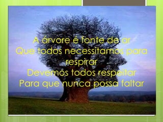 A árvore é fonte de ar
Que todos necessitamos para
          respirar
  Devemos todos respeitar
Para que nunca possa faltar
 