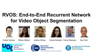 RVOS: End-to-End Recurrent Network
for Video Object Segmentation
Carles Ventura Míriam Bellver Andreu Girbau Amaia Salvador Ferran Marqués Xavi Giró
 