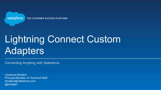 Lightning Connect Custom
Adapters
Connecting Anything with Salesforce
​ Lawrence McAlpin
​ Principal Member of Technical Staff
​ lmcalpin@salesforce.com
​ @lmcalpin
​ 
 
