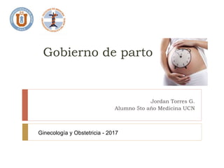 Gobierno de parto
Jordan Torres G.
Alumno 5to año Medicina UCN
Ginecología y Obstetricia - 2017
 