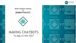 MAKING CHATBOTS
“a day in the life”
Milan chatbots meetup
@
 