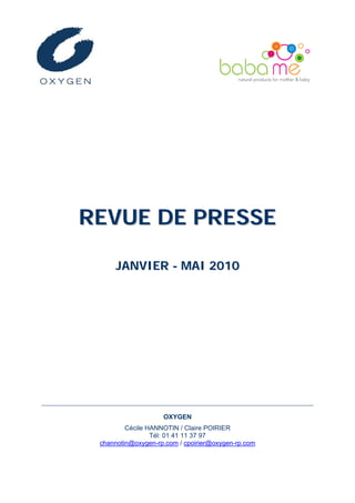 REVUE DE PRESSE

     JANVIER - MAI 2010




                    OXYGEN
         Cécile HANNOTIN / Claire POIRIER
                 Tél: 01 41 11 37 97
 channotin@oxygen-rp.com / cpoirier@oxygen-rp.com
 