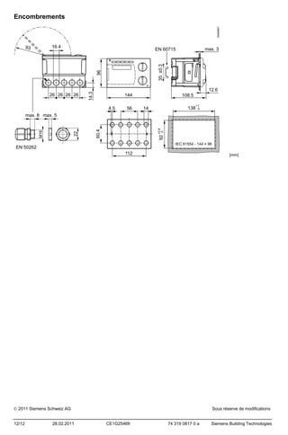 Encombrements

[mm]

 2011 Siemens Schweiz AG
12/12

28.02.2011

Sous réserve de modifications
CE1G2546fr

74 319 0817 0 a

Siemens Building Technologies

 