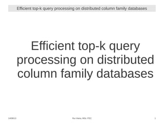 14/08/13 Rui Vieira, MSc ITEC 1
Efficient top-k query processing on distributed column family databases
Efficient top-k query
processing on distributed
column family databases
 