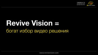 Revive Vision =
богат избор видео решения
 