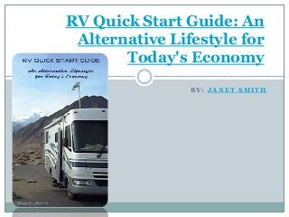 B Y : J A N E T S M I T H
RV Quick Start Guide: An
Alternative Lifestyle for
Today's Economy
 