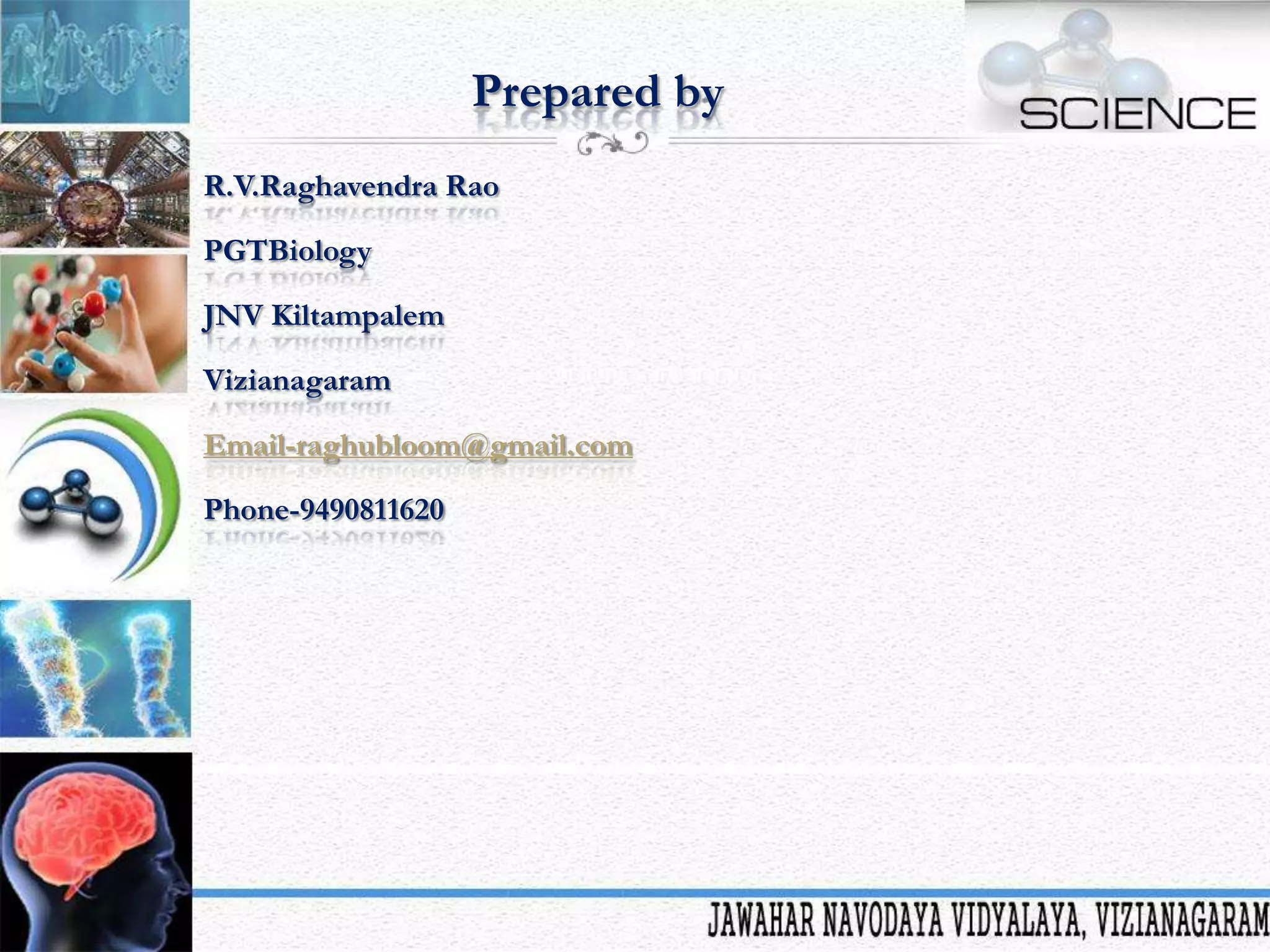 Prepared by
R.V.Raghavendra Rao
PGTBiology
JNV Kiltampalem

Vizianagaram
Email-raghubloom@gmail.com
Phone-9490811620

 