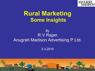Rural Marketing
        Some Insights
                By
          R V Rajan
Anugrah Madison Advertising P Ltd.

             3.3.2010
 