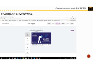 Conversas com alma: RA, RV, RM
REALIDADE AUMENTADA:
 