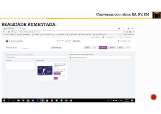 Conversas com alma: RA, RV, RM
REALIDADE AUMENTADA:
 