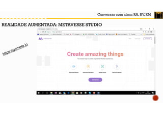 Conversas com alma: RA, RV, RM
REALIDADE AUMENTADA: METAVERSE STUDIO
 