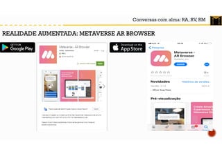 Conversas com alma: RA, RV, RM
REALIDADE AUMENTADA: METAVERSE AR BROWSER
 