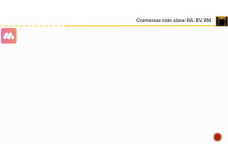 Conversas com alma: RA, RV, RM
 
