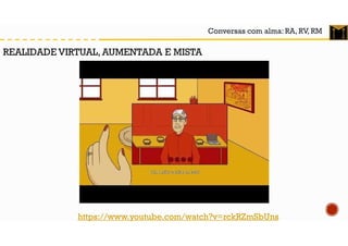 Conversas com alma: RA, RV, RM
https://www.youtube.com/watch?v=rckRZmSbUns
REALIDADE VIRTUAL, AUMENTADA E MISTA
 