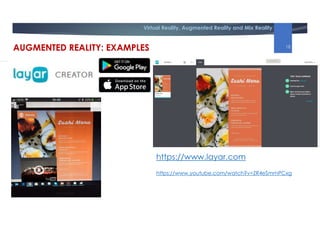 Virtual Reality, Augmented Reality and Mix Reality
https://www.layar.com
https://www.youtube.com/watch?v=ZR4eSmmPCxg
AUGMENTED REALITY: EXAMPLES 18
 