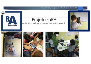 Virtual Reality, Augmented Reality and Mix Reality
Projeto saRA
unindo o virtual e o real na sala de aula
34
 