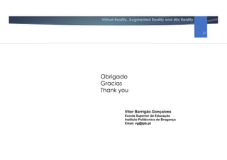 Virtual Reality, Augmented Reality and Mix Reality
Obrigado
Gracias
Thank you
Vitor Barrigão Gonçalves
Escola Superior de Educação
Instituto Politécnico de Bragança
Email: vg@ipb.pt
37
 