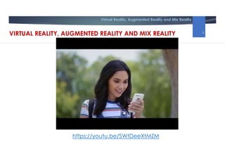 Virtual Reality, Augmented Reality and Mix Reality
https://youtu.be/SWtDeeXtMZM
VIRTUAL REALITY, AUGMENTED REALITY AND MIX REALITY 9
 