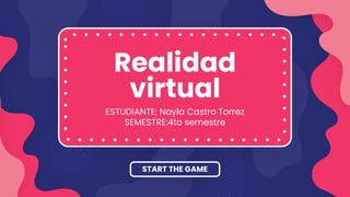 Realidad
virtual
ESTUDIANTE: Nayla Castro Torrez
SEMESTRE:4to semestre
START THE GAME
 