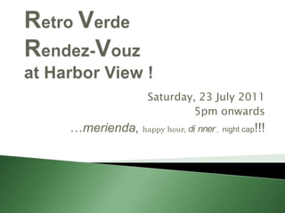 Retro VerdeRendez-Vouzat Harbor View ! Saturday, 23 July 2011 5pm onwards …merienda,happy hour, dinner,night cap!!! 