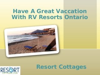 Have A Great Vaccation
With RV Resorts Ontario




       Resort Cottages
 